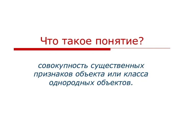 Что такое понятие? совокупность существенных признаков объекта или класса однородных объектов.