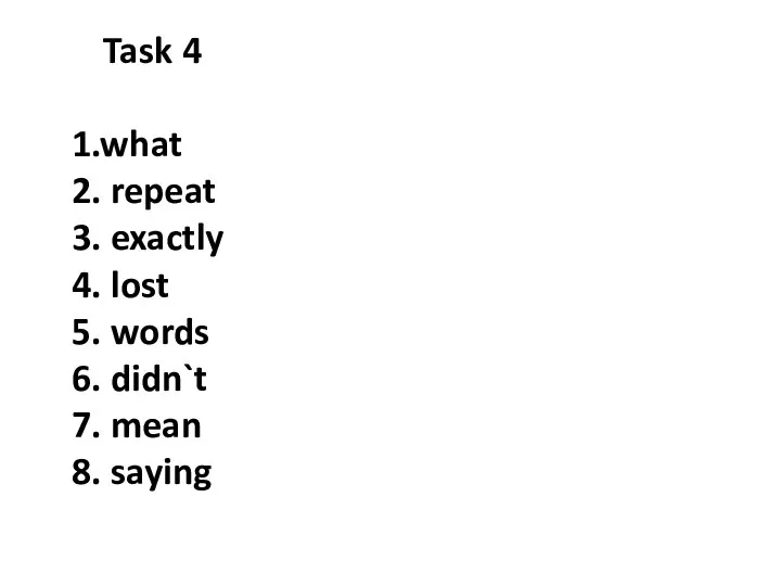 Task 4 1.what 2. repeat 3. exactly 4. lost 5. words 6.