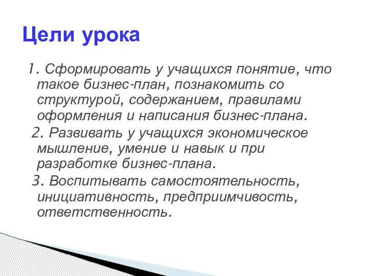 1. Сформировать у учащихся понятие, что такое бизнес-план, познакомить со структурой, содержанием,