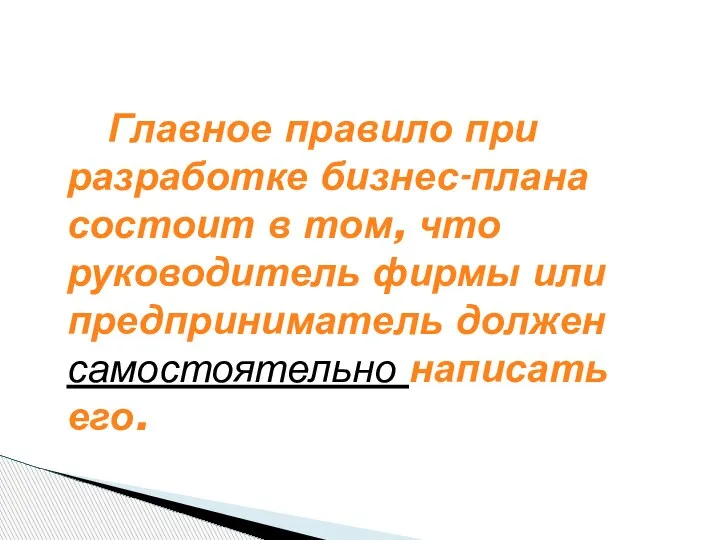 Главное правило при разработке бизнес-плана состоит в том, что руководитель фирмы или