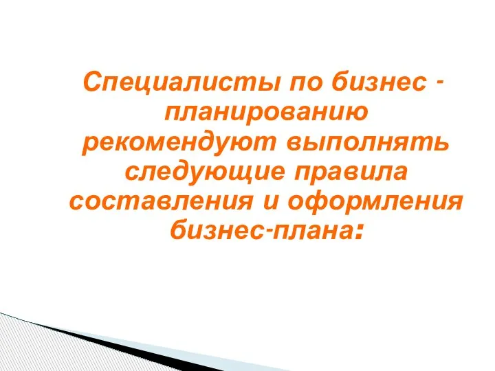 Специалисты по бизнес - планированию рекомендуют выполнять следующие правила составления и оформления бизнес-плана: