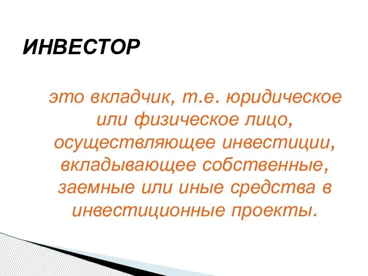 это вкладчик, т.е. юридическое или физическое лицо, осуществляющее инвестиции, вкладывающее собственные, заемные