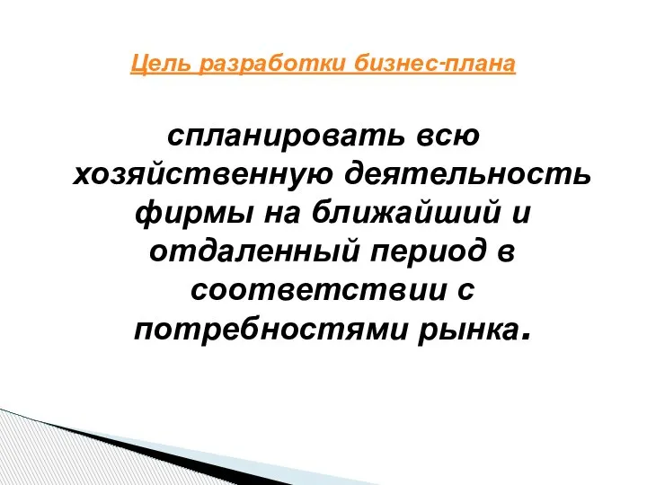 Цель разработки бизнес-плана спланировать всю хозяйственную деятельность фирмы на ближайший и отдаленный