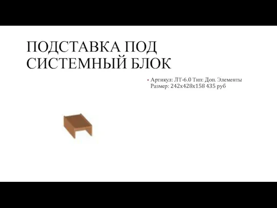 ПОДСТАВКА ПОД СИСТЕМНЫЙ БЛОК Артикул: ЛТ-6.0 Тип: Доп. Элементы Размер: 242x428x158 435 руб