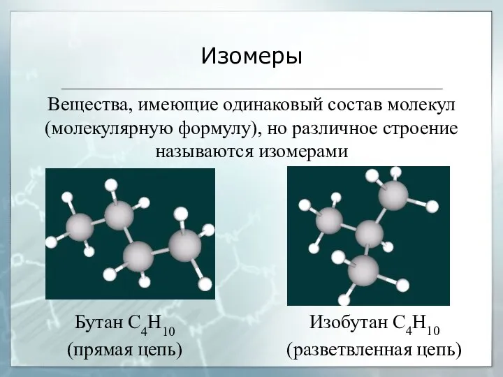 Изомеры Вещества, имеющие одинаковый состав молекул (молекулярную формулу), но различное строение называются