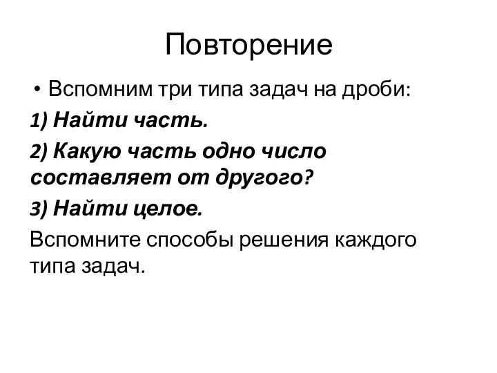 Повторение Вспомним три типа задач на дроби: 1) Найти часть. 2) Какую