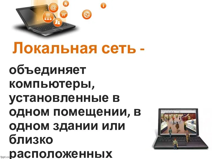 Локальная сеть - объединяет компьютеры, установленные в одном помещении, в одном здании или близко расположенных зданиях.