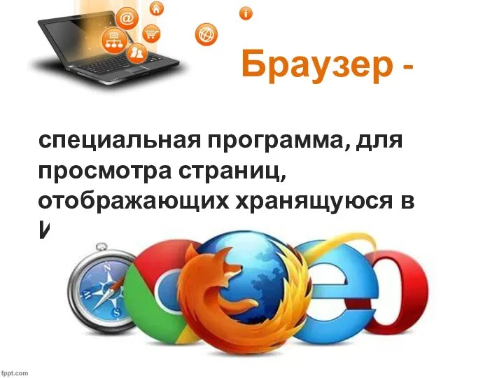 Браузер - специальная программа, для просмотра страниц, отображающих хранящуюся в Интернете информацию