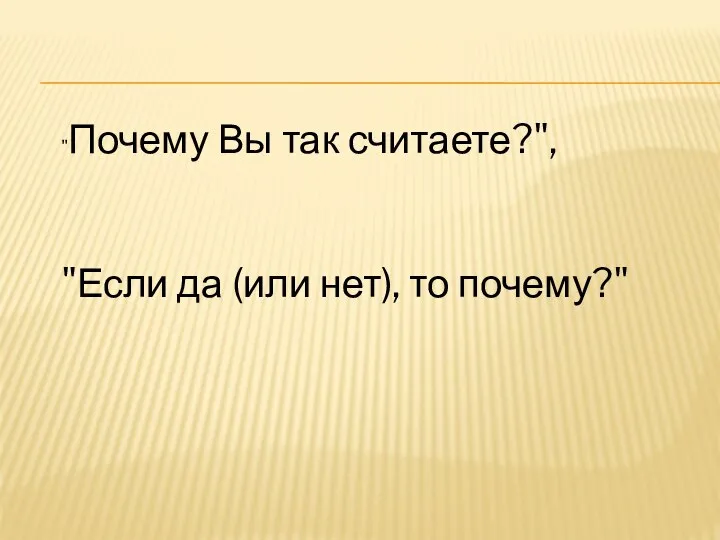 "Почему Вы так считаете?", "Если да (или нет), то почему?"