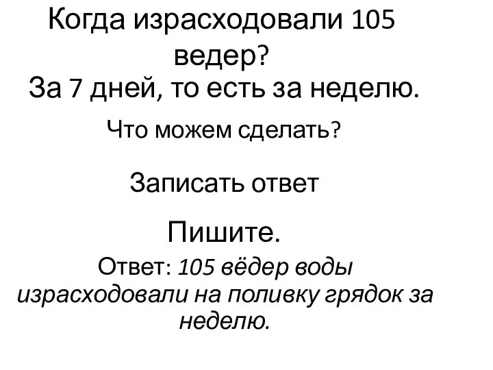 Когда израсходовали 105 ведер? За 7 дней, то есть за неделю. Что