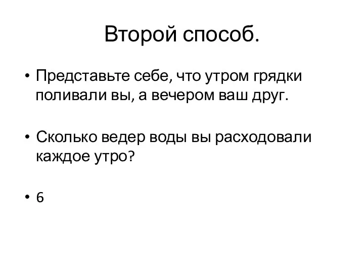 Второй способ. Представьте себе, что утром грядки поливали вы, а вечером ваш