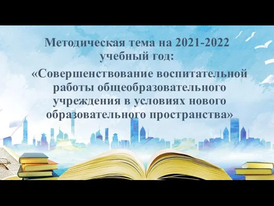 Методическая тема на 2021-2022 учебный год: «Совершенствование воспитательной работы общеобразовательного учреждения в условиях нового образовательного пространства»