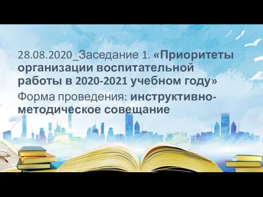 28.08.2020_Заседание 1. «Приоритеты организации воспитательной работы в 2020-2021 учебном году» Форма проведения: инструктивно-методическое совещание