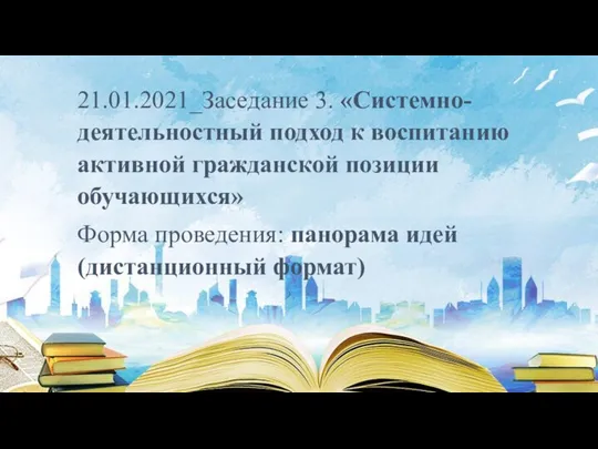 21.01.2021_Заседание 3. «Системно-деятельностный подход к воспитанию активной гражданской позиции обучающихся» Форма проведения: панорама идей (дистанционный формат)