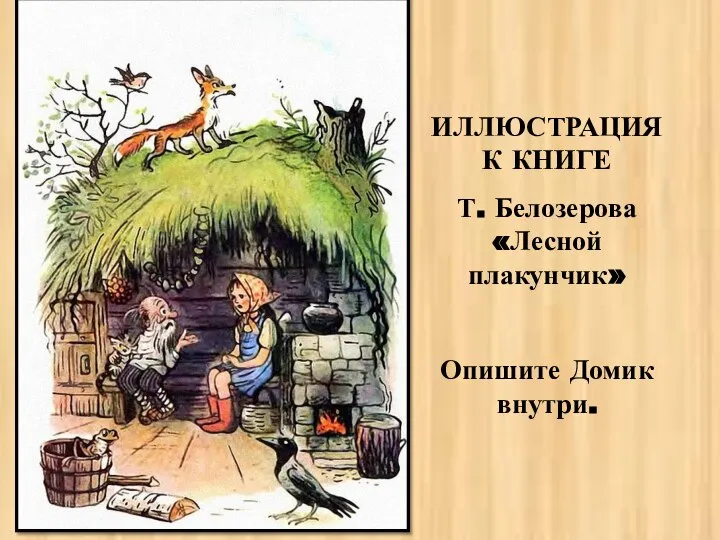 ИЛЛЮСТРАЦИЯ К КНИГЕ Т. Белозерова «Лесной плакунчик» Опишите Домик внутри.