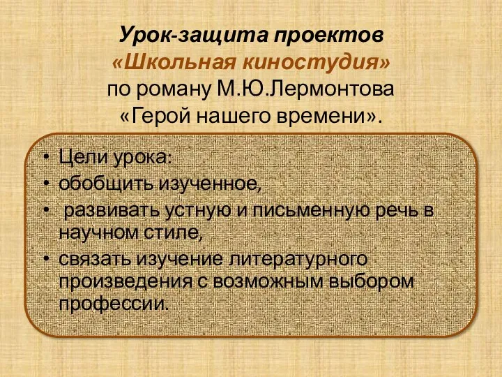 Урок-защита проектов «Школьная киностудия» по роману М.Ю.Лермонтова «Герой нашего времени». Цели урока: