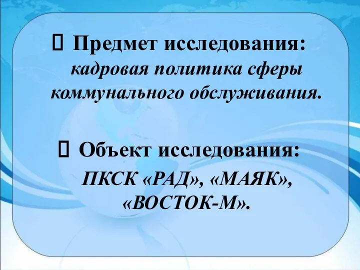 Предмет исследования: кадровая политика сферы коммунального обслуживания. Объект исследования: ПКСК «РАД», «МАЯК», «ВОСТОК-М».