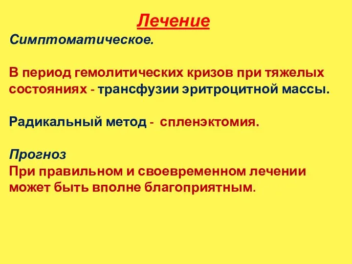 Лечение Симптоматическое. В период гемолитических кризов при тяжелых состояниях - трансфузии эритроцитной