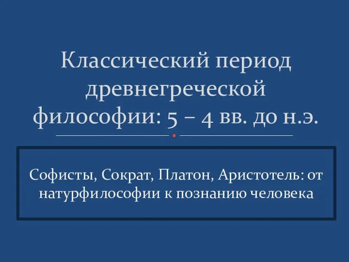 Софисты, Сократ, Платон, Аристотель: от натурфилософии к познанию человека Классический период древнегреческой