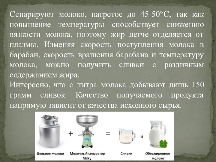 Сепарируют молоко, нагретое до 45-50°С, так как повышение температуры способствует снижению вязкости