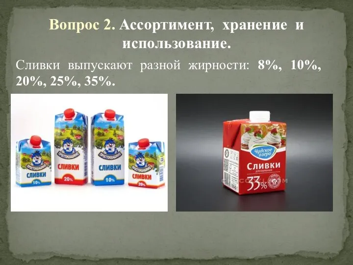 Вопрос 2. Ассортимент, хранение и использование. Сливки выпускают разной жирности: 8%, 10%, 20%, 25%, 35%.