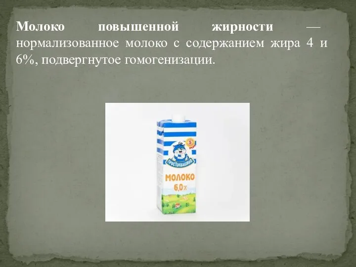 Молоко повышенной жирности — нормализованное молоко с содержанием жира 4 и 6%, подвергнутое гомогенизации.