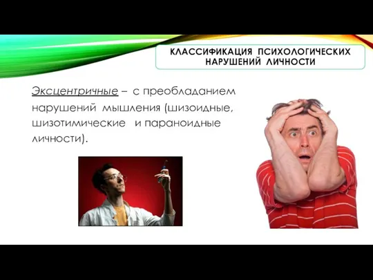 КЛАССИФИКАЦИЯ ПСИХОЛОГИЧЕСКИХ НАРУШЕНИЙ ЛИЧНОСТИ Эксцентричные – с преобладанием нарушений мышления (шизоидные, шизотимические и параноидные личности).