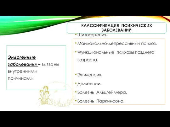 КЛАССИФИКАЦИЯ ПСИХИЧЕСКИХ ЗАБОЛЕВАНИЙ Эндогенные заболевания – вызваны внутренними причинами. Шизофрения. Маниакально-депрессивный психоз.