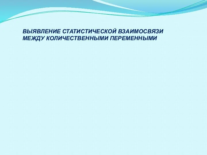 ВЫЯВЛЕНИЕ СТАТИСТИЧЕСКОЙ ВЗАИМОСВЯЗИ МЕЖДУ КОЛИЧЕСТВЕННЫМИ ПЕРЕМЕННЫМИ