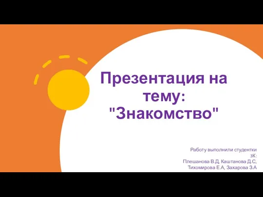 Презентация на тему: "Знакомство" Работу выполнили студентки 3К: Плешанова В.Д, Каштанова Д.С, Тихомирова Е.А, Захарова З.А