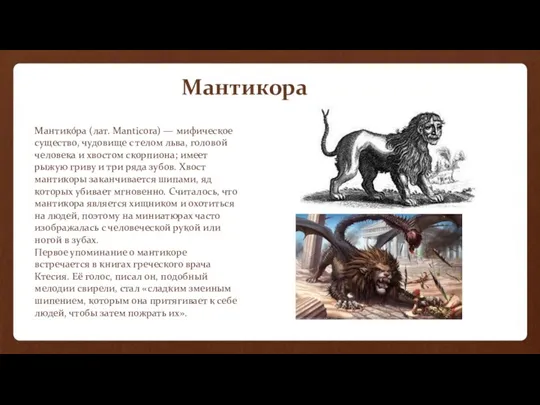 Мантико́ра (лат. Manticora) — мифическое существо, чудовище с телом льва, головой человека