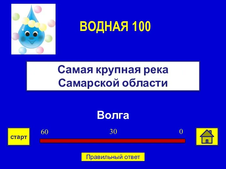 Волга Самая крупная река Самарской области ВОДНАЯ 100 0 30 60 старт Правильный ответ