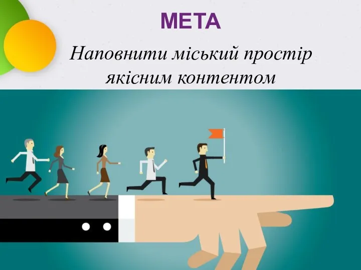 МЕТА Наповнити міський простір якісним контентом