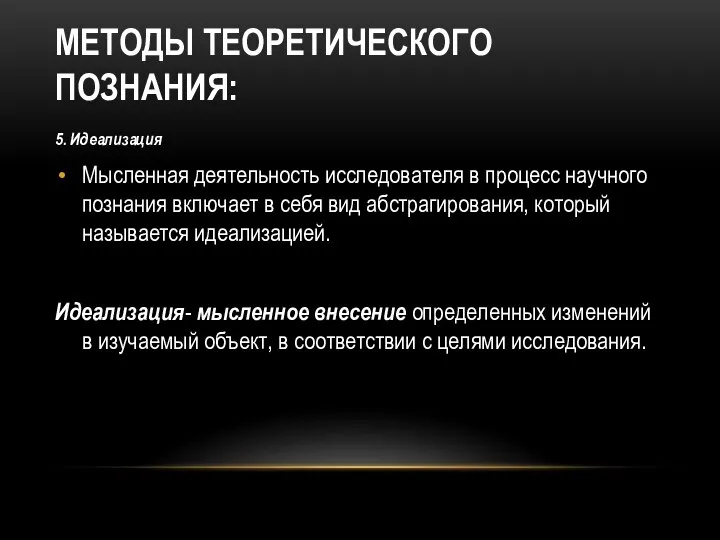 МЕТОДЫ ТЕОРЕТИЧЕСКОГО ПОЗНАНИЯ: 5. Идеализация Мысленная деятельность исследователя в процесс научного познания