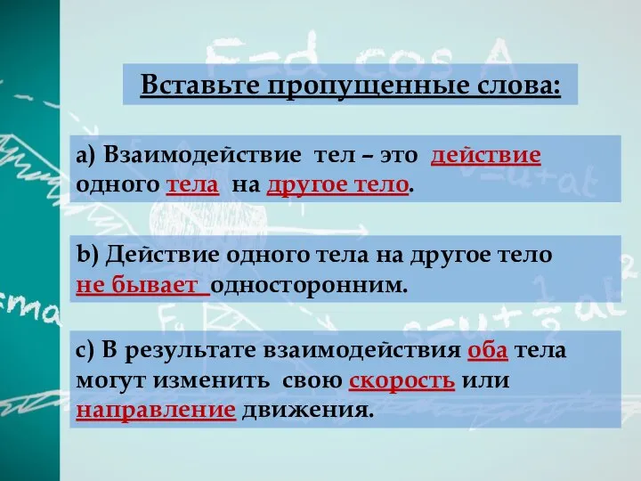 a) Взаимодействие тел – это действие одного тела на другое тело. c)