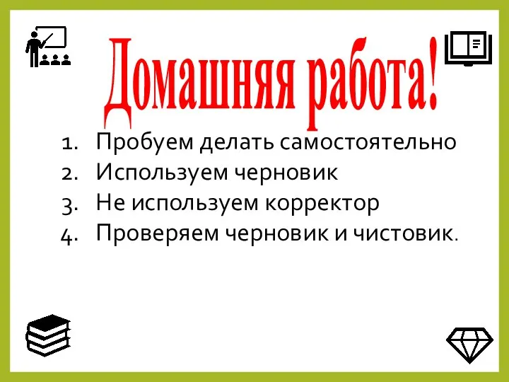 Домашняя работа! Пробуем делать самостоятельно Используем черновик Не используем корректор Проверяем черновик и чистовик.