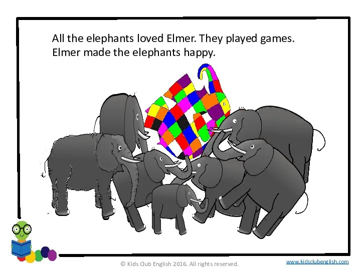 All the elephants loved Elmer. They played games. Elmer made the elephants
