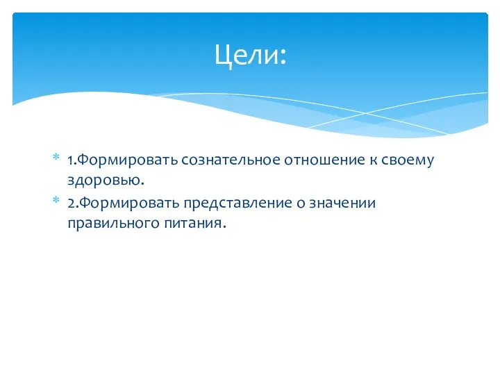 1.Формировать сознательное отношение к своему здоровью. 2.Формировать представление о значении правильного питания. Цели: