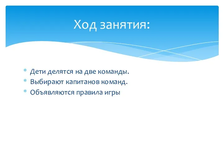 Дети делятся на две команды. Выбирают капитанов команд. Объявляются правила игры Ход занятия: