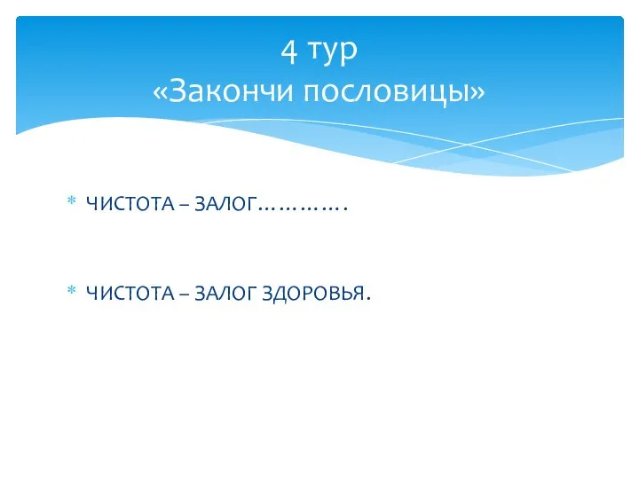 ЧИСТОТА – ЗАЛОГ…………. ЧИСТОТА – ЗАЛОГ ЗДОРОВЬЯ. 4 тур «Закончи пословицы»