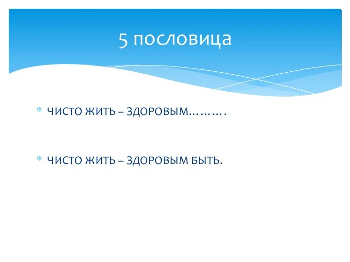 ЧИСТО ЖИТЬ – ЗДОРОВЫМ………. ЧИСТО ЖИТЬ – ЗДОРОВЫМ БЫТЬ. 5 пословица