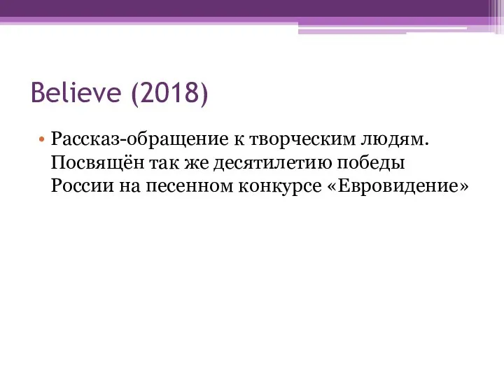 Believe (2018) Рассказ-обращение к творческим людям. Посвящён так же десятилетию победы России на песенном конкурсе «Евровидение»