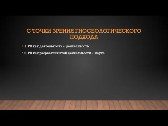 С ТОЧКИ ЗРЕНИЯ ГНОСЕОЛОГИЧЕСКОГО ПОДХОДА 1. PR как деятельность - деятельность 2.