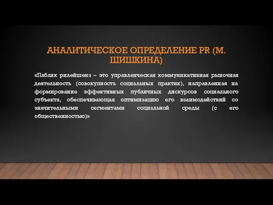 АНАЛИТИЧЕСКОЕ ОПРЕДЕЛЕНИЕ PR (М.ШИШКИНА) «Паблик рилейшенз – это управленческая коммуникативная рыночная деятельность