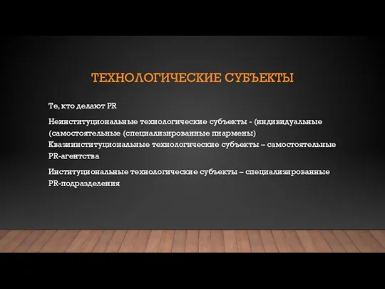 ТЕХНОЛОГИЧЕСКИЕ СУБЪЕКТЫ Те, кто делают PR Неинституциональные технологические субъекты - (индивидуальные (самостоятельные