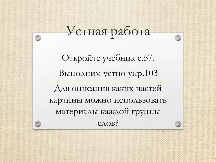 Устная работа Откройте учебник с.57. Выполним устно упр.103 Для описания каких частей