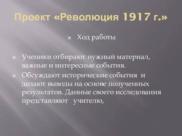 Проект «Революция 1917 г.» Ход работы Ученики отбирают нужный материал, важные и