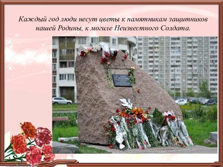 Каждый год люди несут цветы к памятникам защитников нашей Родины, к могиле Неизвестного Солдата.