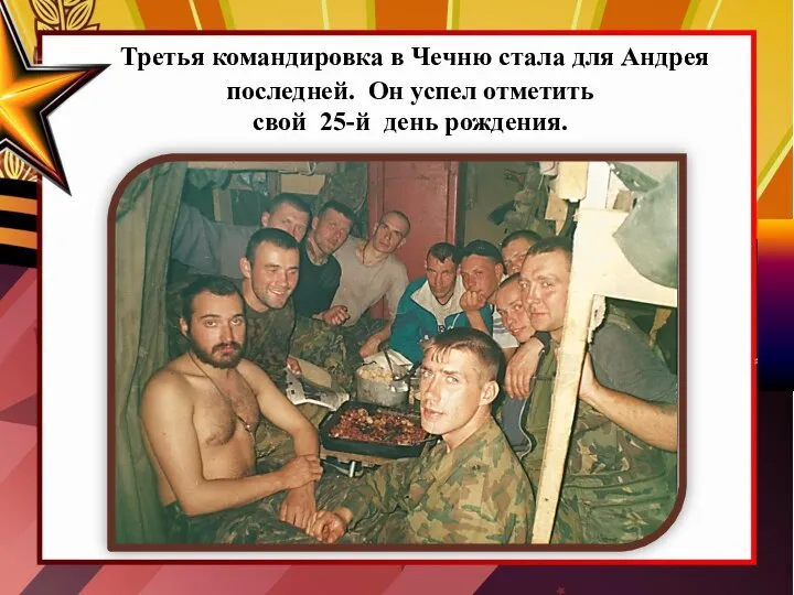 Третья командировка в Чечню стала для Андрея последней. Он успел отметить свой 25-й день рождения.