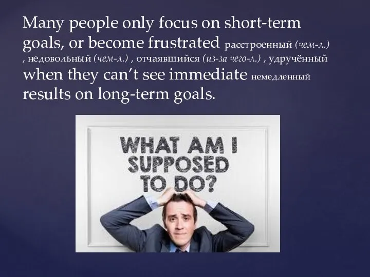 Many people only focus on short-term goals, or become frustrated расстроенный (чем-л.)